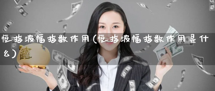 恒指波幅指数作用(恒指波幅指数作用是什么)