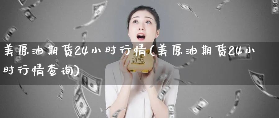 美原油期货24小时行情(美原油期货24小时行情查询)