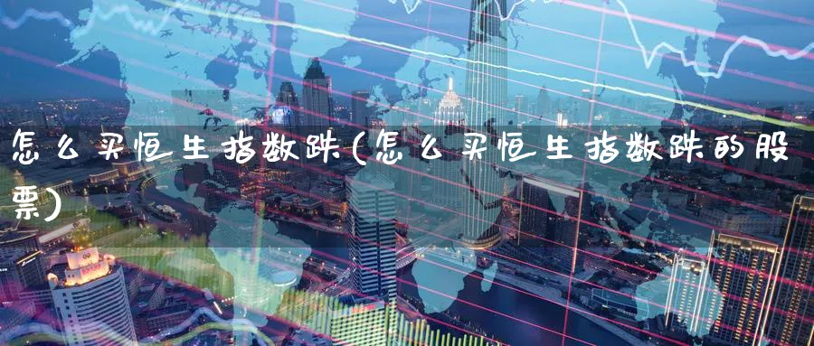 怎么买恒生指数跌(怎么买恒生指数跌的股票)