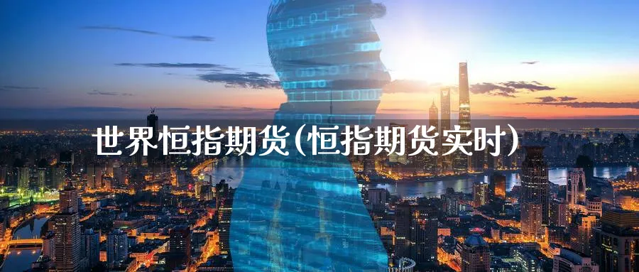 世界恒指期货(恒指期货实时)