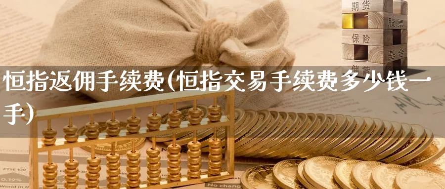 恒指返佣手续费(恒指交易手续费多少钱一手)