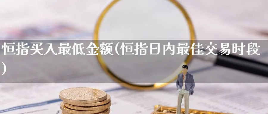 恒指买入最低金额(恒指日内最佳交易时段)