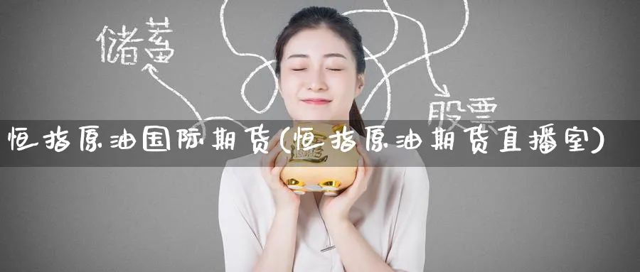 恒指原油国际期货(恒指原油期货直播室)