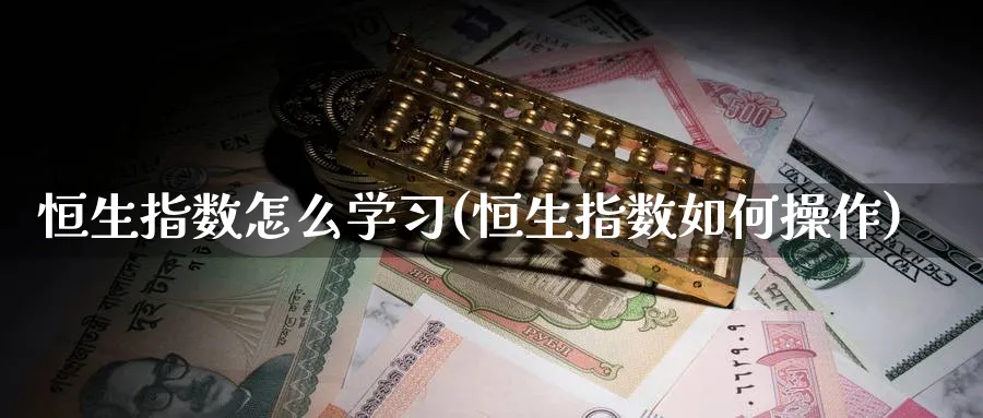 恒生指数怎么学(恒生指数如何操作)