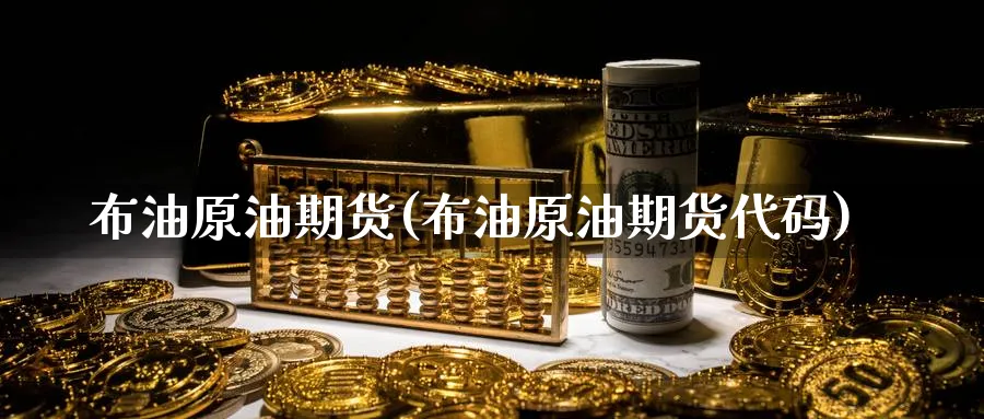 布油原油期货(布油原油期货代码)