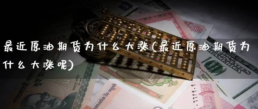 最近原油期货为什么大涨(最近原油期货为什么大涨呢)