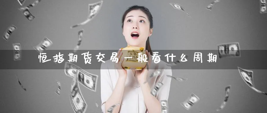 恒指期货交易一般看什么周期_https://www.lytzg.com_原油直播室_第1张