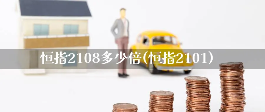 恒指2108多少倍(恒指2101)