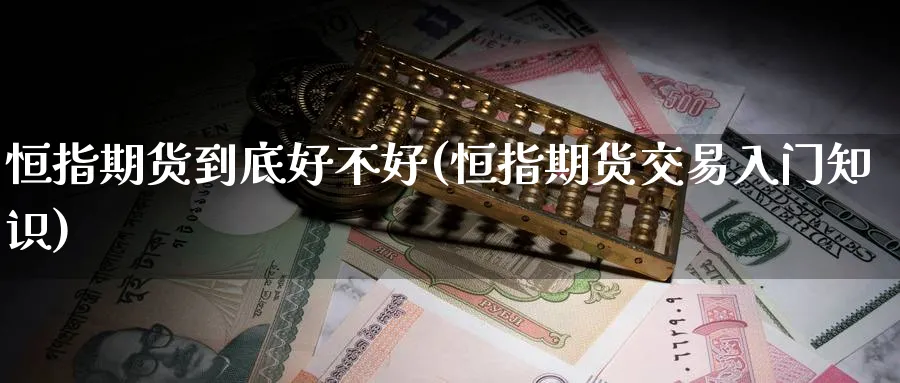 恒指期货到底好不好(恒指期货交易入门知识)