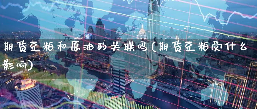 期货豆粕和原油的关联吗(期货豆粕受什么影响)