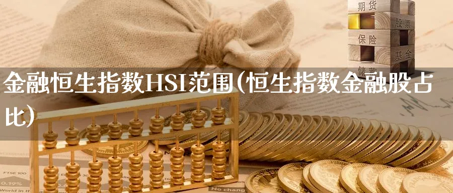金融恒生指数HSI范围(恒生指数金融股占比)