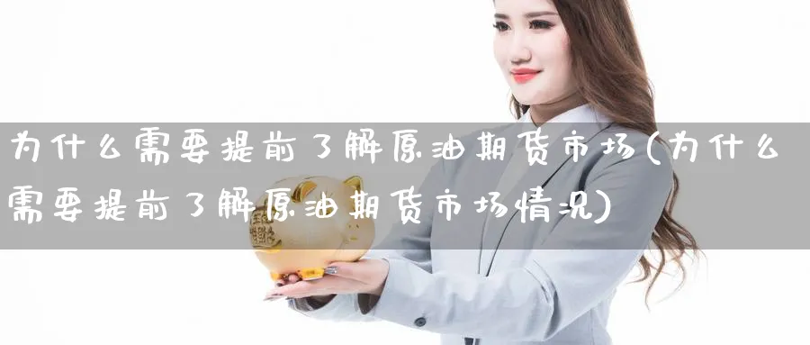 为什么需要提前了解原油期货市场(为什么需要提前了解原油期货市场情况)