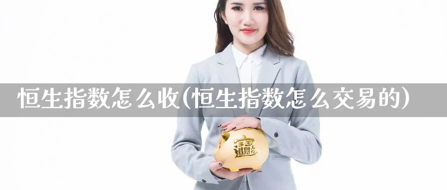 恒生指数怎么收(恒生指数怎么交易的)