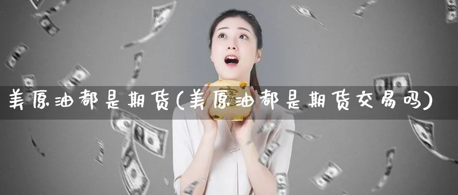 美原油都是期货(美原油都是期货交易吗)_https://www.lytzg.com_原油期货学院_第1张