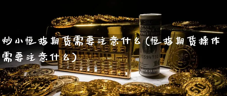 炒小恒指期货需要注意什么(恒指期货操作需要注意什么)_https://www.lytzg.com_原油直播室_第1张