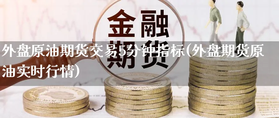 外盘原油期货交易5分钟指标(外盘期货原油实时行情)