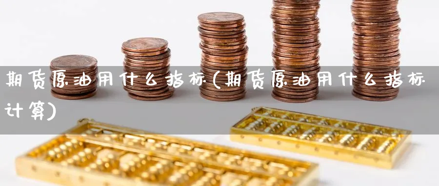 期货原油用什么指标(期货原油用什么指标计算)
