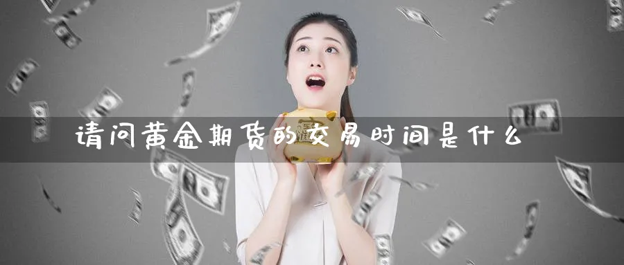 请问黄金期货的交易时间是什么