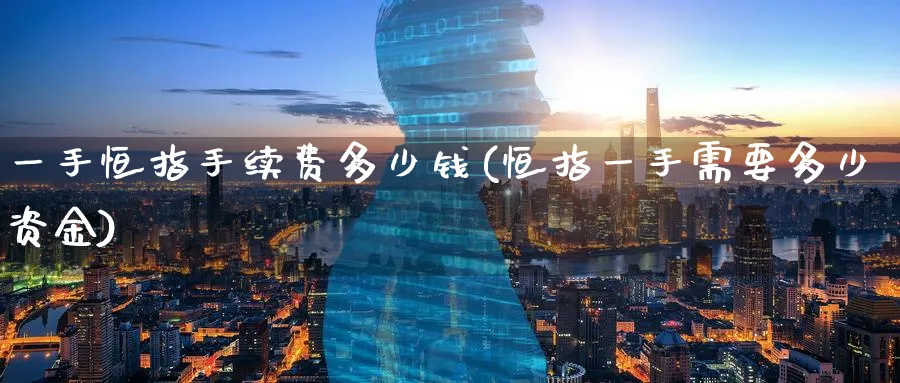 一手恒指手续费多少钱(恒指一手需要多少资金)_https://www.lytzg.com_美原油期货_第1张