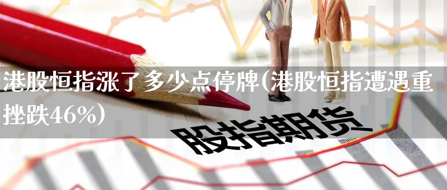 港股恒指涨了多少点停牌(港股恒指遭遇重挫跌46%)_https://www.lytzg.com_原油期货学院_第1张