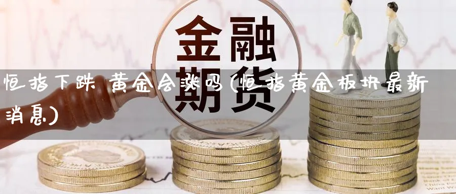 恒指下跌 黄金会涨吗(恒指黄金板块最新消息)_https://www.lytzg.com_原油期货学院_第1张