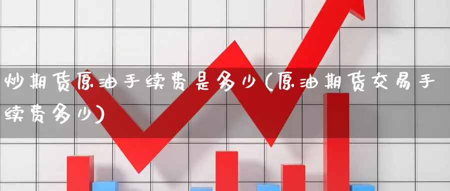 炒期货原油手续费是多少(原油期货交易手续费多少)