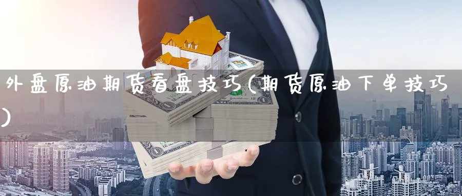 外盘原油期货看盘技巧(期货原油下单技巧)