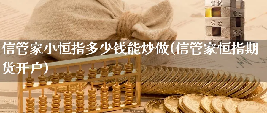 信管家小恒指多少钱能炒做(信管家恒指期货开户)_https://www.lytzg.com_原油期货学院_第1张