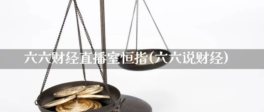 六六财经直播室恒指(六六说财经)