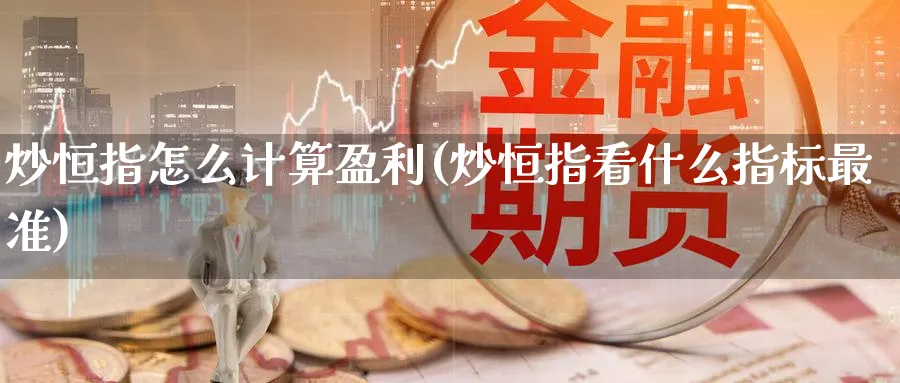 炒恒指怎么计算盈利(炒恒指看什么指标最准)