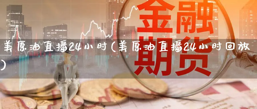 美原油直播24小时(美原油直播24小时回放)