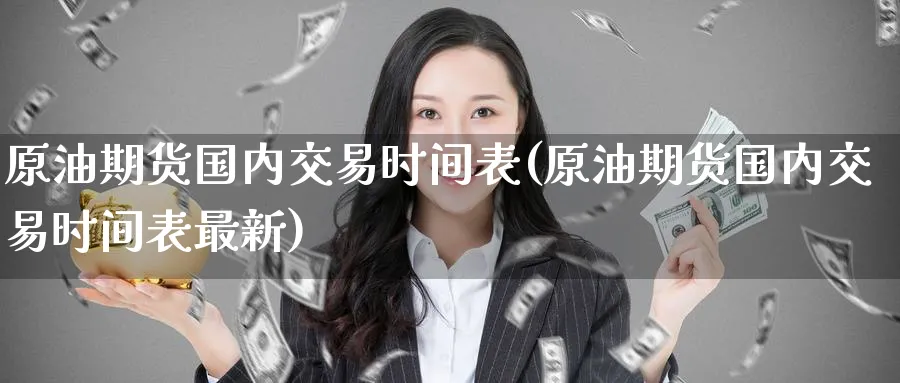 原油期货国内交易时间表(原油期货国内交易时间表最新)