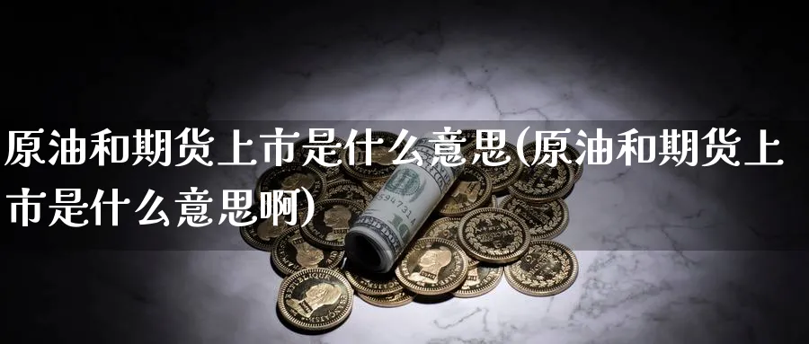 原油和期货上市是什么意思(原油和期货上市是什么意思啊)