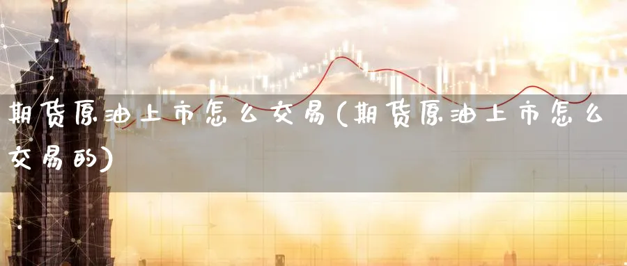 期货原油上市怎么交易(期货原油上市怎么交易的)
