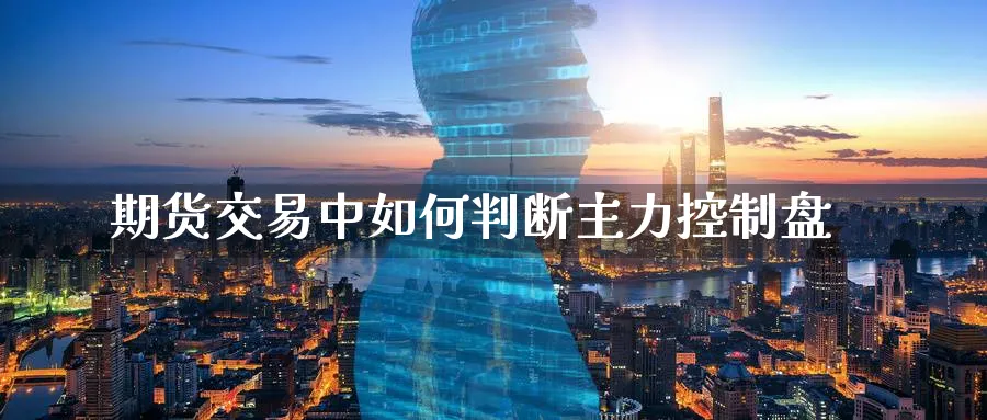 期货交易中如何判断主力控制盘