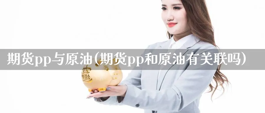 期货pp与原油(期货pp和原油有关联吗)