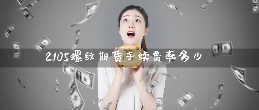 2105螺纹期货手续费率多少