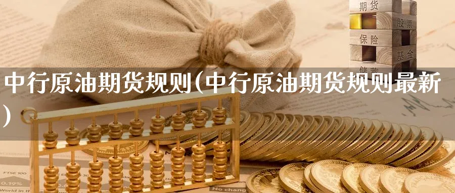 中行原油期货规则(中行原油期货规则最新)_https://www.lytzg.com_原油期货学院_第1张