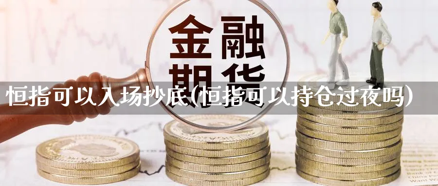 恒指可以入场抄底(恒指可以持仓过夜吗)