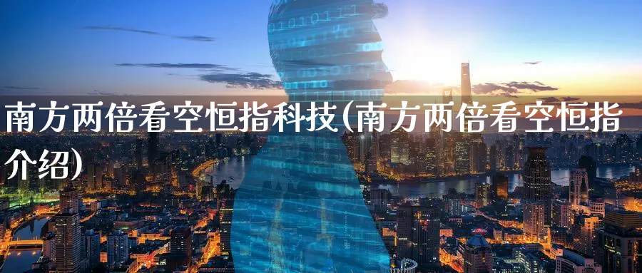 南方两倍看空恒指科技(南方两倍看空恒指介绍)_https://www.lytzg.com_美原油期货_第1张