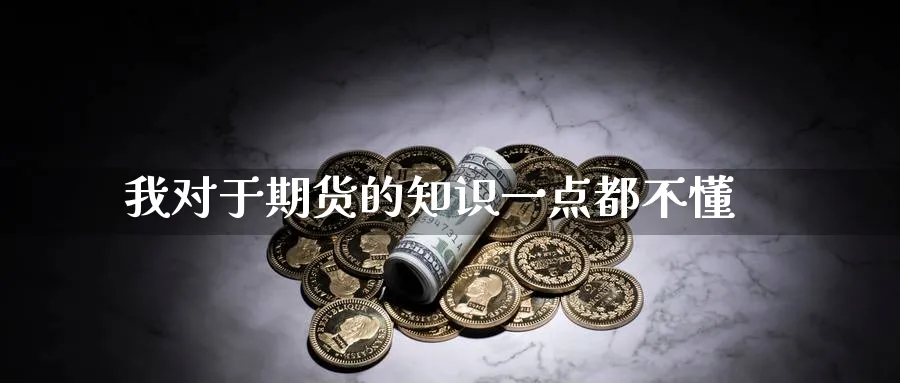 我对于期货的知识一点都不懂