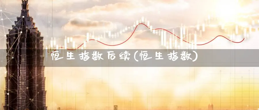恒生指数后续(恒生指数)