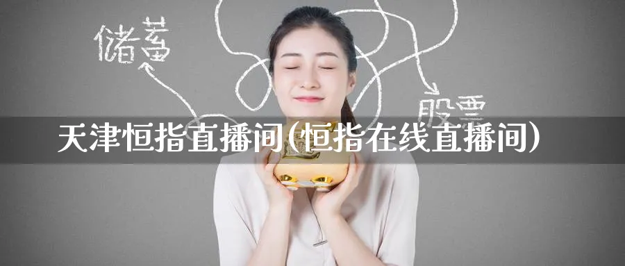 天津恒指直播间(恒指在线直播间)