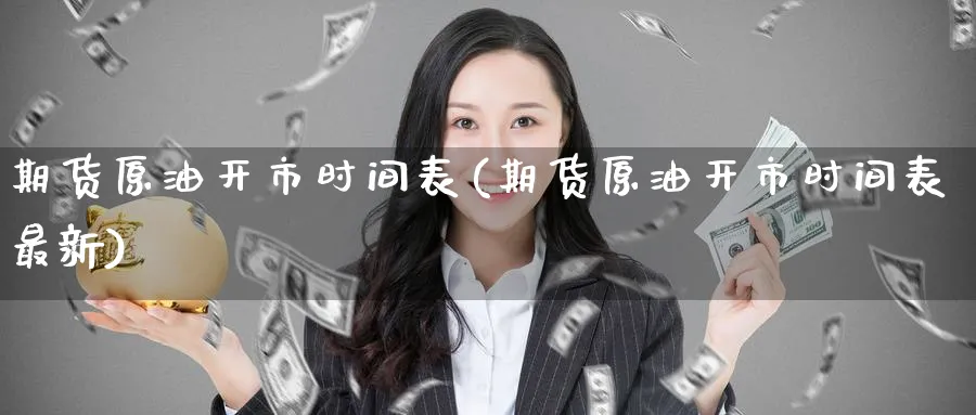 期货原油开市时间表(期货原油开市时间表最新)