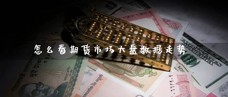 怎么看期货市场大盘数据走势