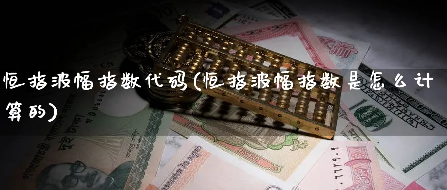 恒指波幅指数代码(恒指波幅指数是怎么计算的)