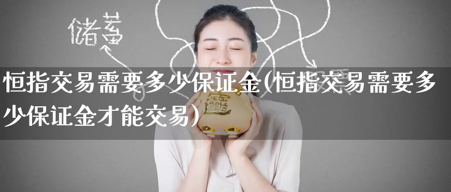 恒指交易需要多少保证金(恒指交易需要多少保证金才能交易)_https://www.lytzg.com_原油期货学院_第1张