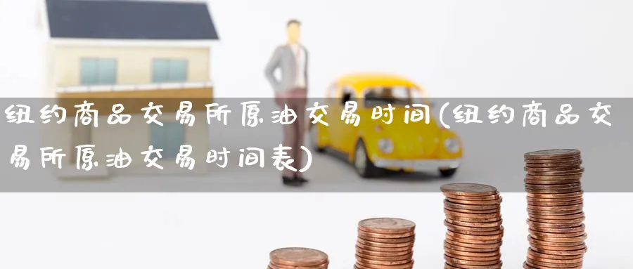 纽约商品交易所原油交易时间(纽约商品交易所原油交易时间表)