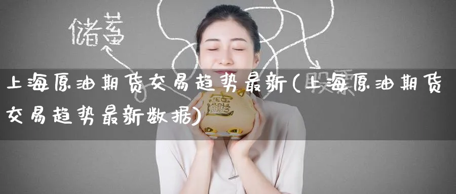 上海原油期货交易趋势最新(上海原油期货交易趋势最新数据)