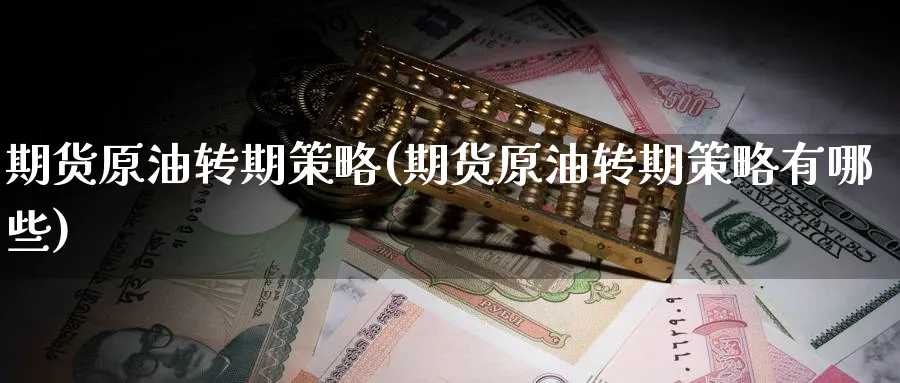 期货原油转期策略(期货原油转期策略有哪些)